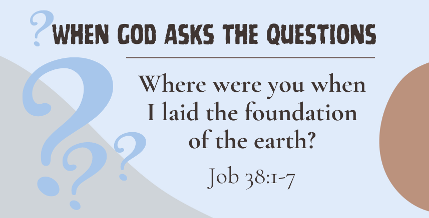 When God Asks the Questions: “Where Were You When I Laid the Foundation of the Earth?”