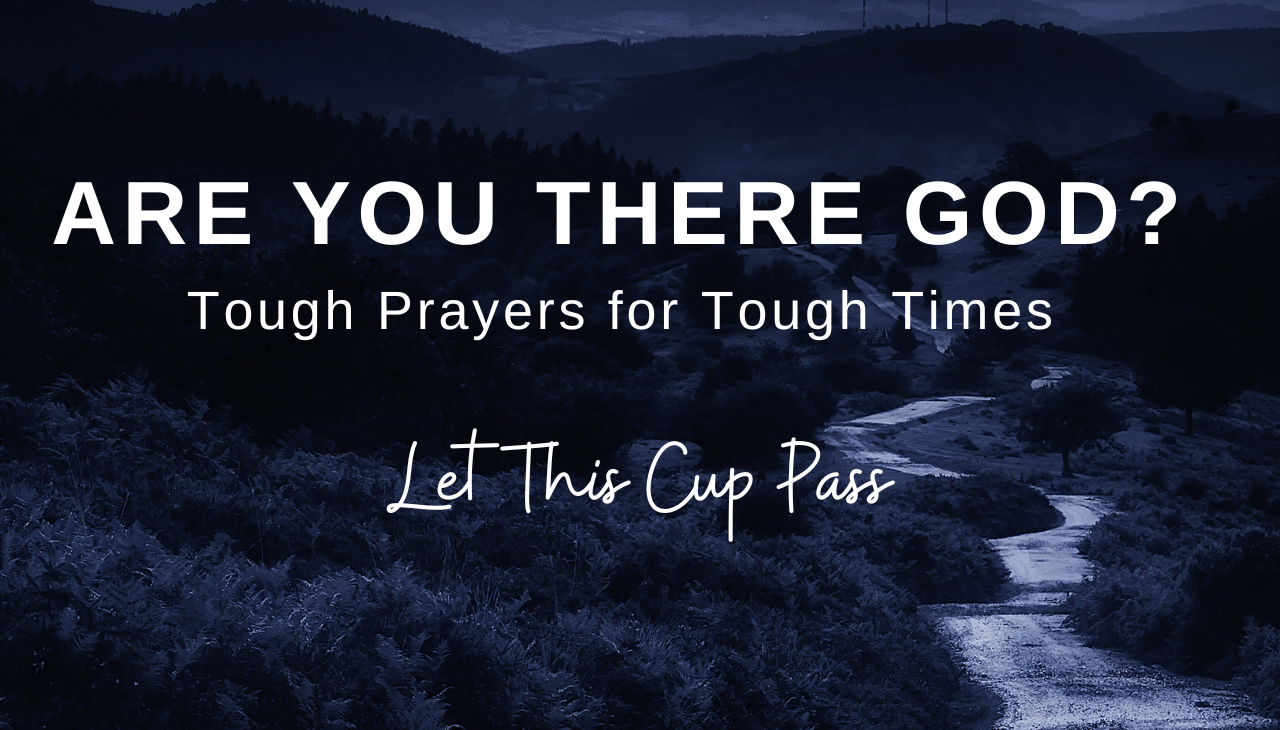 Are You There God? Tough Prayers for Tough Times “Let This Cup Pass”